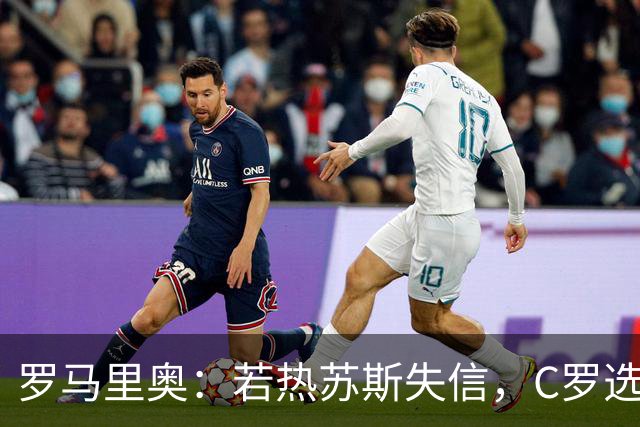 罗马里奥：若热苏斯失信，C罗选择离开无可厚非